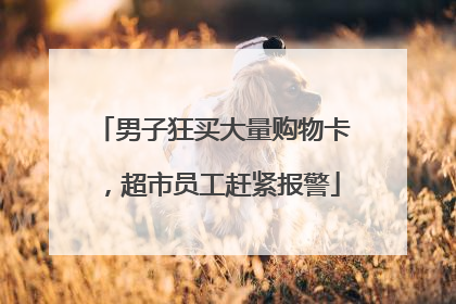 男子狂买大量购物卡，超市员工赶紧报警