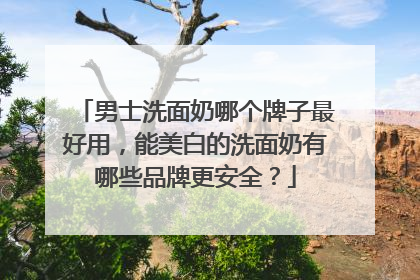 男士洗面奶哪个牌子最好用，能美白的洗面奶有哪些品牌更安全？