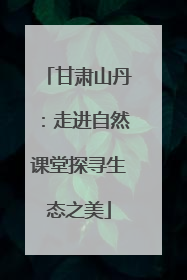 甘肃山丹：走进自然课堂探寻生态之美