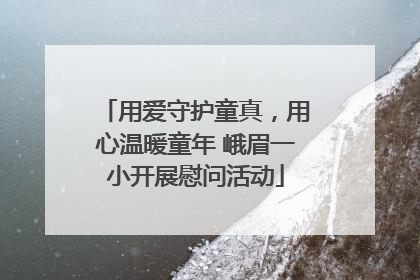 用爱守护童真，用心温暖童年 峨眉一小开展慰问活动