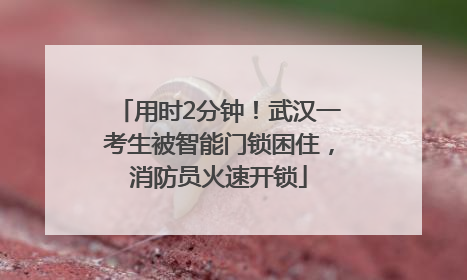 用时2分钟！武汉一考生被智能门锁困住，消防员火速开锁