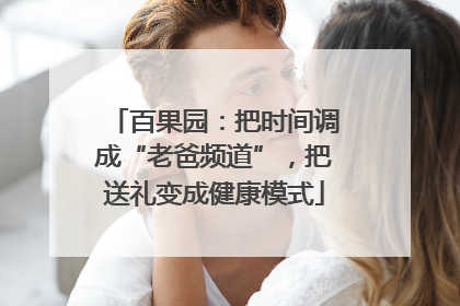 百果园：把时间调成“老爸频道”，把送礼变成健康模式