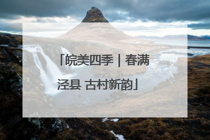 皖美四季｜春满泾县 古村新韵