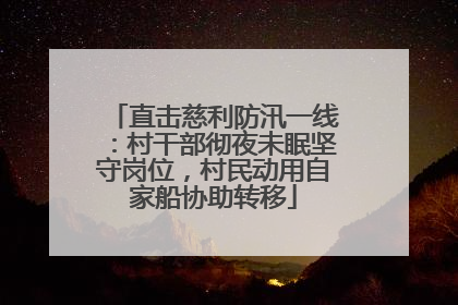 直击慈利防汛一线：村干部彻夜未眠坚守岗位，村民动用自家船协助转移