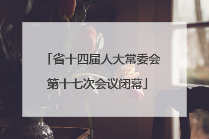 省十四届人大常委会第十七次会议闭幕