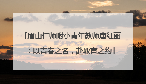 眉山仁师附小青年教师唐红丽：以青春之名，赴教育之约