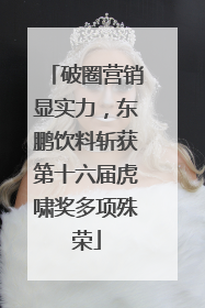 破圈营销显实力，东鹏饮料斩获第十六届虎啸奖多项殊荣
