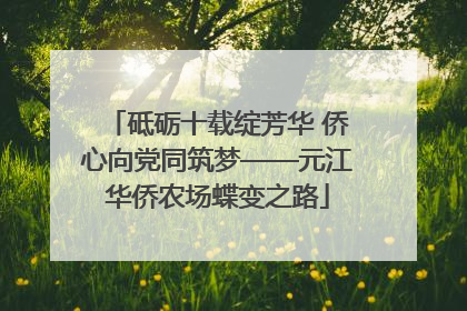 砥砺十载绽芳华 侨心向党同筑梦——元江华侨农场蝶变之路