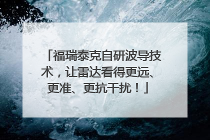 福瑞泰克自研波导技术，让雷达看得更远、更准、更抗干扰！