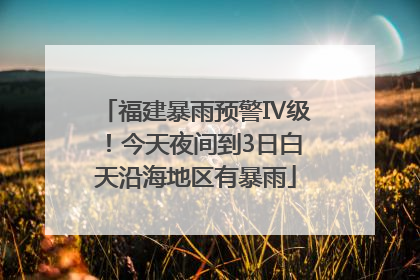 福建暴雨预警Ⅳ级！今天夜间到3日白天沿海地区有暴雨