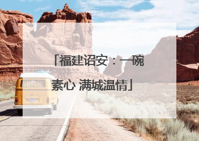 福建诏安：一碗素心 满城温情
