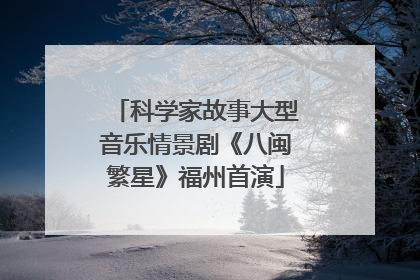 科学家故事大型音乐情景剧《八闽繁星》福州首演