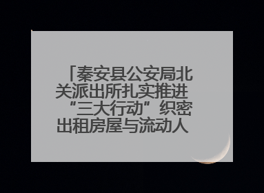 秦安县公安局北关派出所扎实推进“三大行动”织密出租房屋与流动人口管理安全网