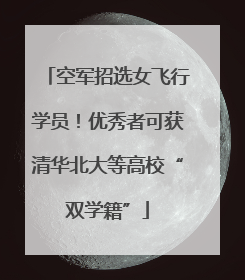 空军招选女飞行学员！优秀者可获清华北大等高校“双学籍”