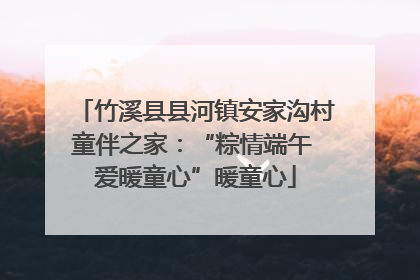 竹溪县县河镇安家沟村童伴之家：“粽情端午 爱暖童心”暖童心