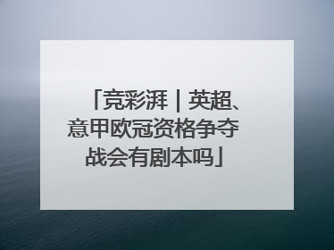 竞彩湃｜英超、意甲欧冠资格争夺战会有剧本吗