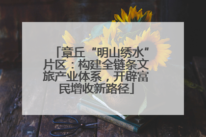 章丘“明山绣水”片区：构建全链条文旅产业体系，开辟富民增收新路径