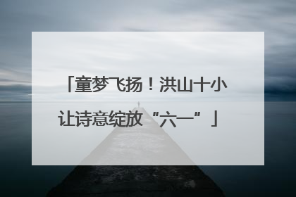 童梦飞扬！洪山十小让诗意绽放“六一”