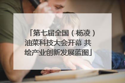 第七届全国（杨凌）油菜科技大会开幕 共绘产业创新发展蓝图