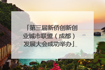 第三届新侨创新创业城市联盟（成都）发展大会成功举办