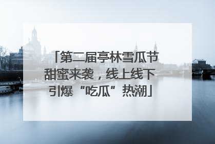 第二届亭林雪瓜节甜蜜来袭，线上线下引爆“吃瓜”热潮