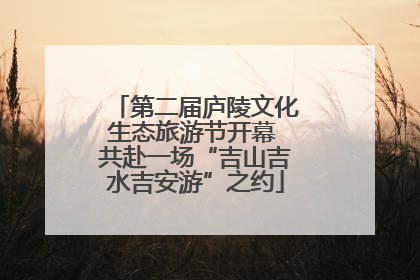 第二届庐陵文化生态旅游节开幕 共赴一场“吉山吉水吉安游”之约