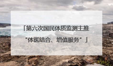 第六次国民体质监测主推“体医结合、增值服务”