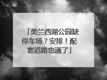 美兰西湖公园缺停车场？安排！配套道路也通了