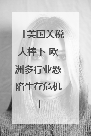 美国关税大棒下 欧洲多行业恐陷生存危机