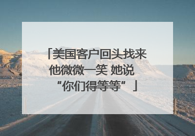 美国客户回头找来 他微微一笑 她说“你们得等等”