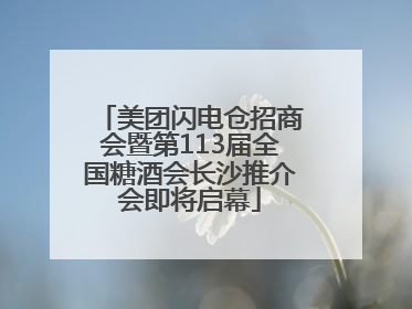 美团闪电仓招商会暨第113届全国糖酒会长沙推介会即将启幕