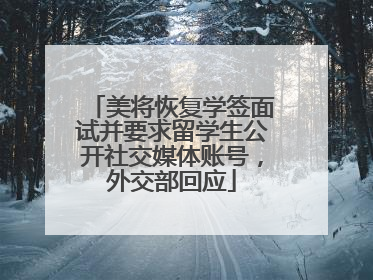 美将恢复学签面试并要求留学生公开社交媒体账号，外交部回应