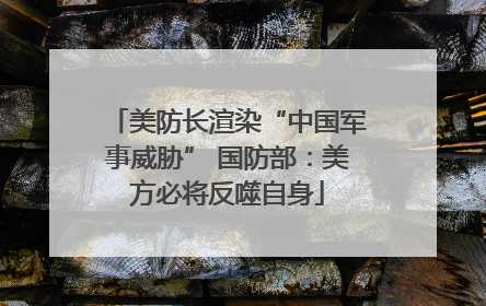 美防长渲染“中国军事威胁” 国防部：美方必将反噬自身
