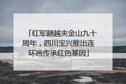 红军翻越夹金山九十周年，四川宝兴推出连环画传承红色基因