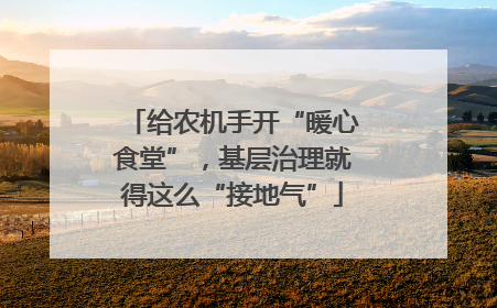 给农机手开“暖心食堂”，基层治理就得这么“接地气”