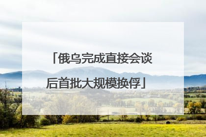俄乌完成直接会谈后首批大规模换俘