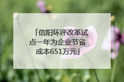 信阳环评改革试点一年为企业节省成本651万元