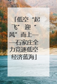 低空“起飞” 迎“风”而上——石家庄全力竞逐低空经济蓝海