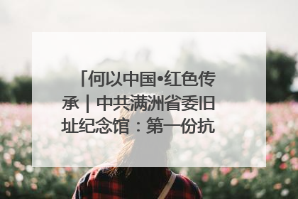 何以中国•红色传承｜中共满洲省委旧址纪念馆：第一份抗日宣言在这里发出