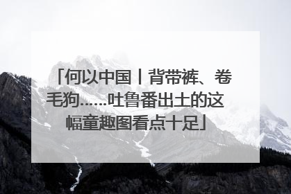 何以中国丨背带裤、卷毛狗……吐鲁番出土的这幅童趣图看点十足