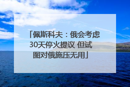 佩斯科夫：俄会考虑30天停火提议 但试图对俄施压无用