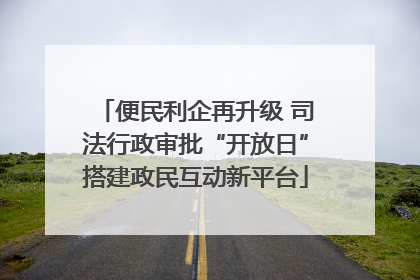 便民利企再升级 司法行政审批“开放日”搭建政民互动新平台