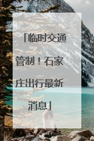 临时交通管制！石家庄出行最新消息