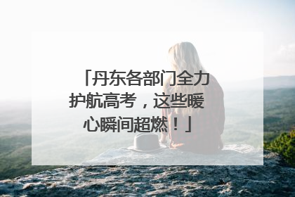 丹东各部门全力护航高考，这些暖心瞬间超燃！