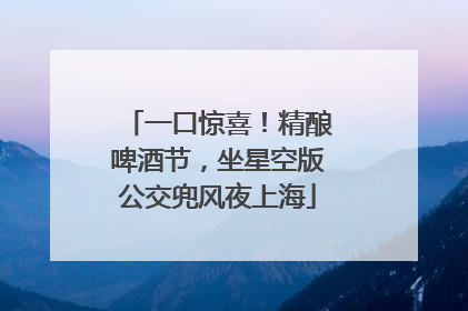 一口惊喜！精酿啤酒节，坐星空版公交兜风夜上海