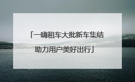 一嗨租车大批新车集结 助力用户美好出行