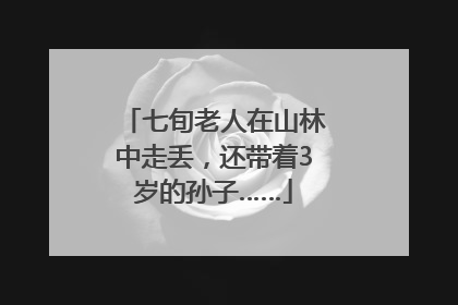 七旬老人在山林中走丢，还带着3岁的孙子……