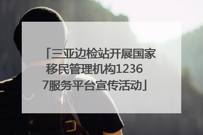 三亚边检站开展国家移民管理机构12367服务平台宣传活动