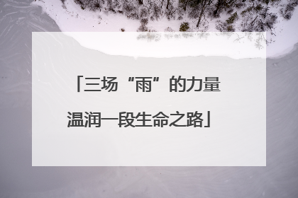 三场“雨”的力量温润一段生命之路