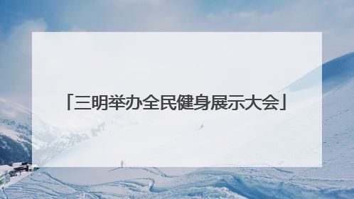 三明举办全民健身展示大会